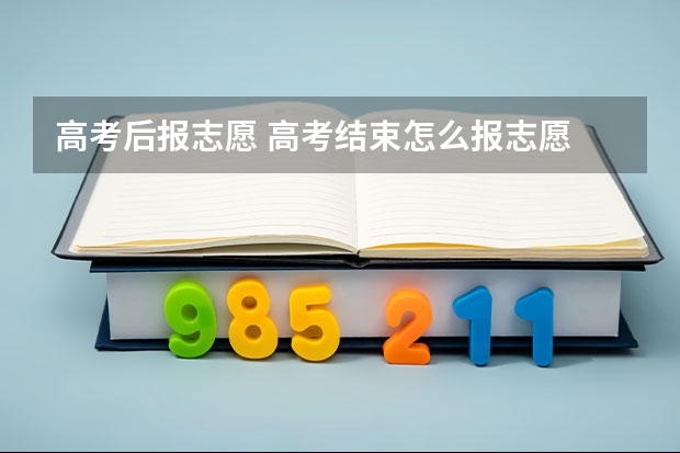 高考后报志愿 高考结束怎么报志愿