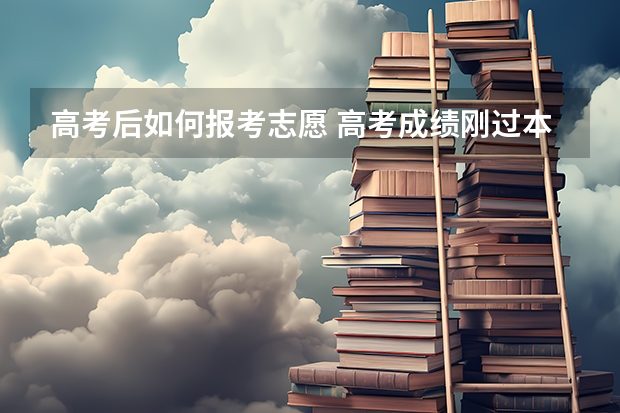 高考后如何报考志愿 高考成绩刚过本科线如何选填志愿？