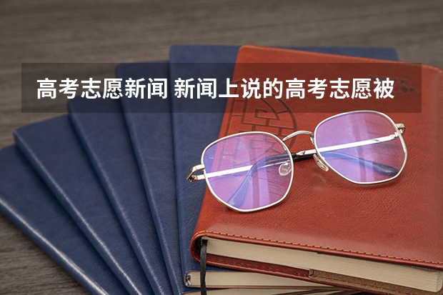 高考志愿新闻 新闻上说的高考志愿被改是真的么？为什么保护措施那么差？