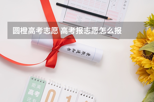 圆橙高考志愿 高考报志愿怎么报