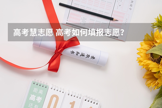 高考慧志愿 高考如何填报志愿？