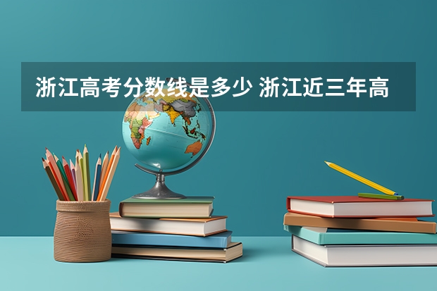 浙江高考分数线是多少 浙江近三年高考分数线