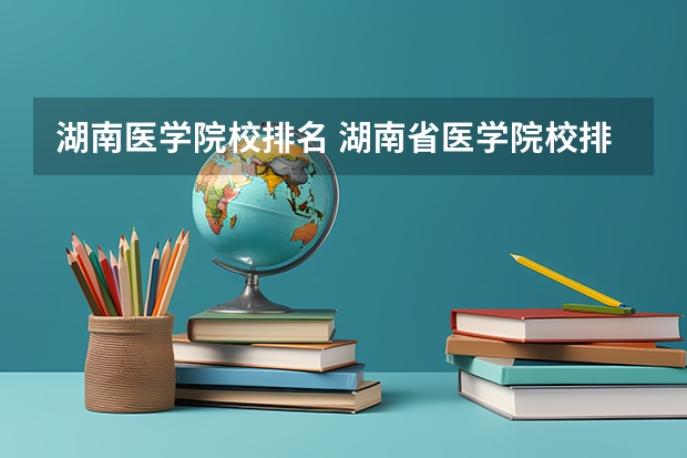 湖南医学院校排名 湖南省医学院校排名及分数线