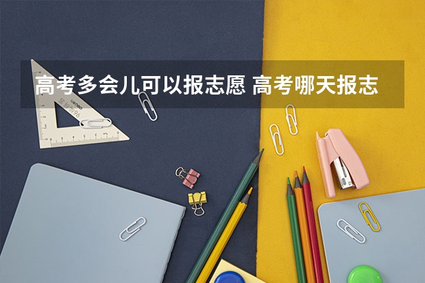 高考多会儿可以报志愿 高考哪天报志愿