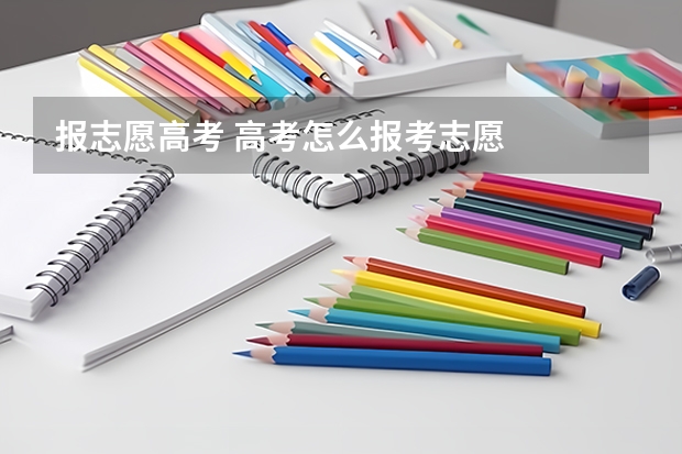 报志愿高考 高考怎么报考志愿
