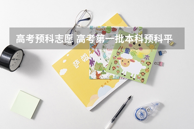 高考预科志愿 高考第一批本科预科平行志愿投档是什么意思？