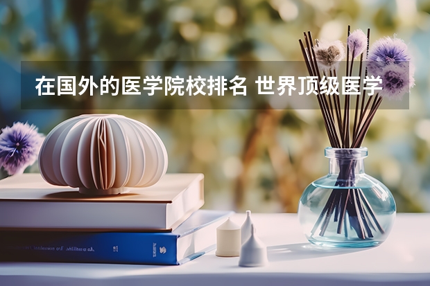 在国外的医学院校排名 世界顶级医学院校有哪些