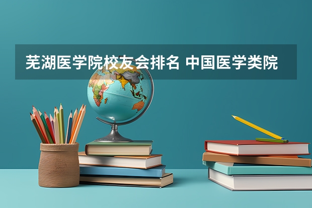 芜湖医学院校友会排名 中国医学类院校最新排行榜