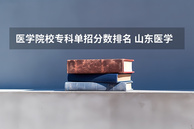 医学院校专科单招分数排名 山东医学专科学校排名及分数线