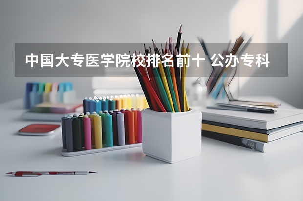 中国大专医学院校排名前十 公办专科医学院校排名