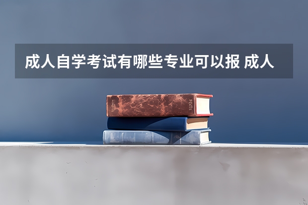 成人自学考试有哪些专业可以报 成人自学考试有哪些专业可以选