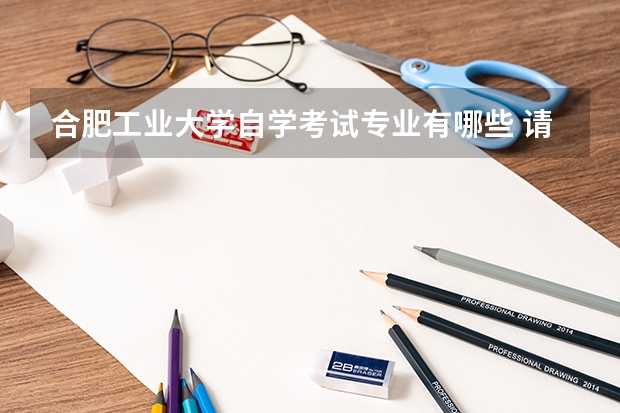 合肥工业大学自学考试专业有哪些 请问安徽自考本科有哪些学校和专业？
