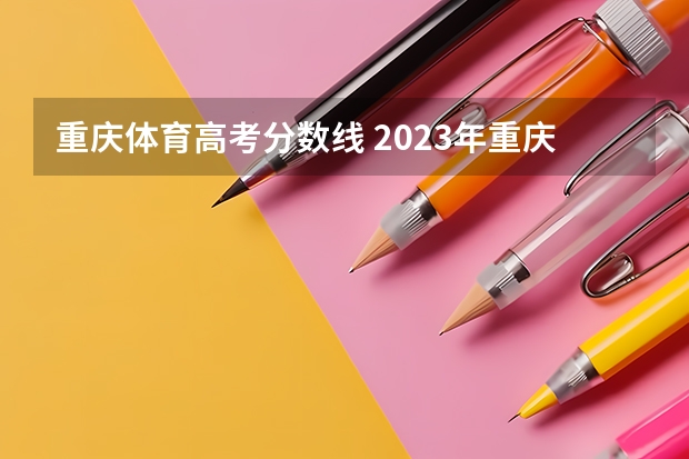 重庆体育高考分数线 2023年重庆体考分数线