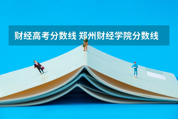 财经高考分数线 郑州财经学院分数线