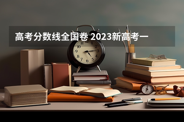 高考分数线全国卷 2023新高考一卷各省分数线