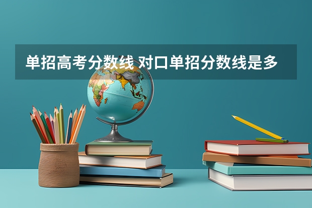 单招高考分数线 对口单招分数线是多少？