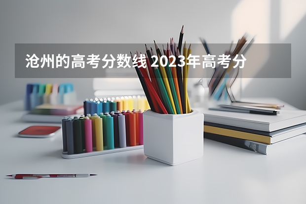 沧州的高考分数线 2023年高考分数线河北