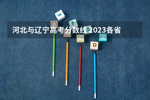 河北与辽宁高考分数线 2023各省高考分数线是多少