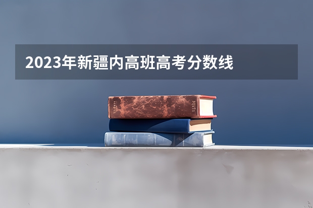 2023年新疆内高班高考分数线