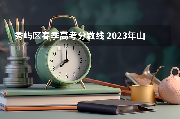 秀屿区春季高考分数线 2023年山东春考分数线是多少