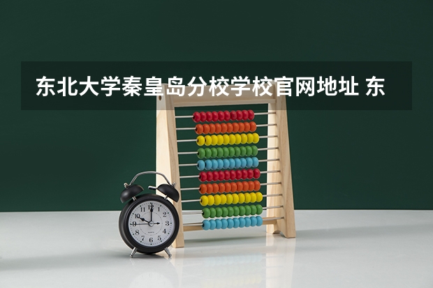 东北大学秦皇岛分校学校官网地址 东北大学秦皇岛分校简介