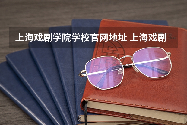 上海戏剧学院学校官网地址 上海戏剧学院简介