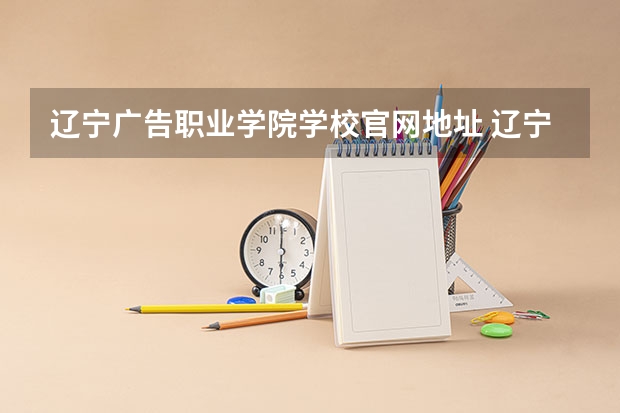 辽宁广告职业学院学校官网地址 辽宁广告职业学院简介