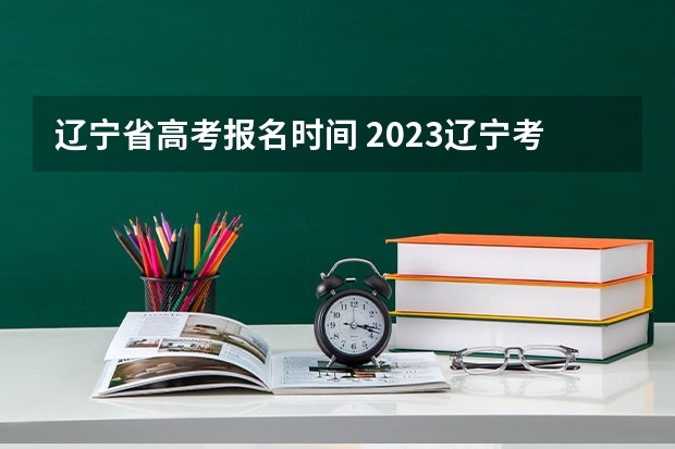 辽宁省高考报名时间 2023辽宁考生人数