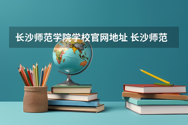 长沙师范学院学校官网地址 长沙师范学院简介