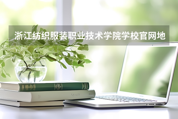浙江纺织服装职业技术学院学校官网地址 浙江纺织服装职业技术学院简介
