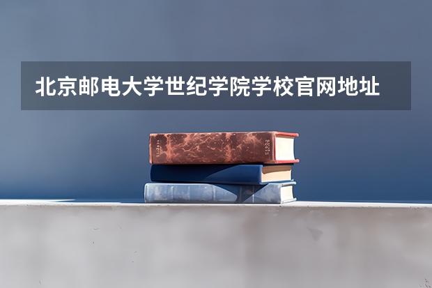 北京邮电大学世纪学院学校官网地址 北京邮电大学世纪学院简介