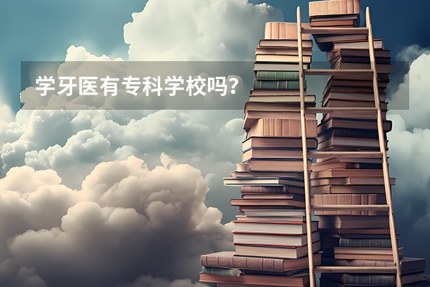 学牙医有专科学校吗？