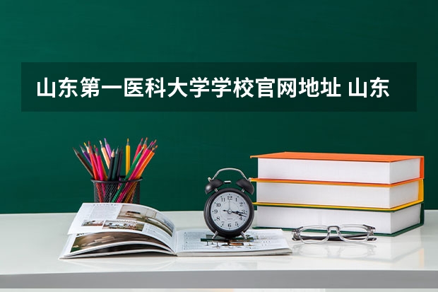 山东第一医科大学学校官网地址 山东第一医科大学简介