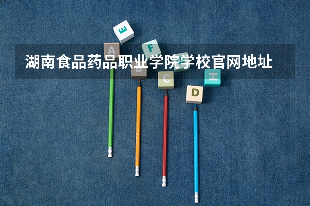 湖南食品药品职业学院学校官网地址 湖南食品药品职业学院简介