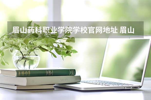 眉山药科职业学院学校官网地址 眉山药科职业学院简介