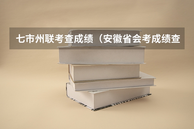 七市州联考查成绩（安徽省会考成绩查询入口）