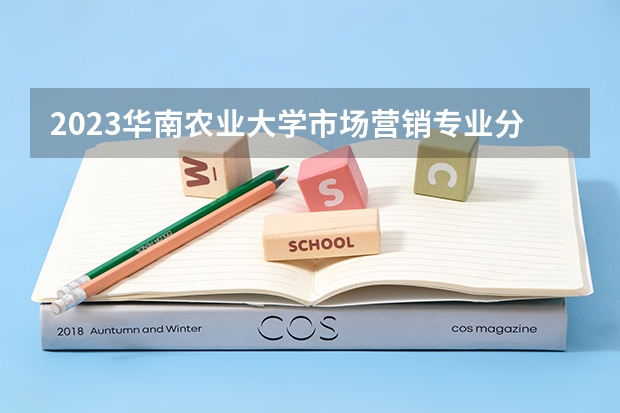2023华南农业大学市场营销专业分数线是多少 市场营销专业历年分数线总汇