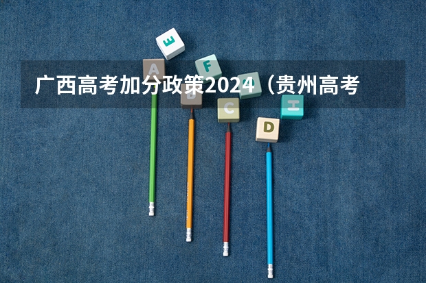 广西高考加分政策2024（贵州高考加分政策）